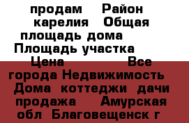 продам  › Район ­ карелия › Общая площадь дома ­ 100 › Площадь участка ­ 15 › Цена ­ 850 000 - Все города Недвижимость » Дома, коттеджи, дачи продажа   . Амурская обл.,Благовещенск г.